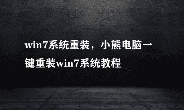 win7系统重装，小熊电脑一键重装win7系统教程