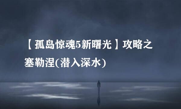 【孤岛惊魂5新曙光】攻略之塞勒涅(潜入深水)