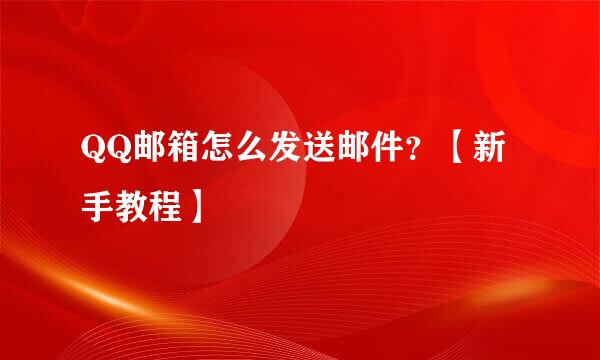 QQ邮箱怎么发送邮件？【新手教程】
