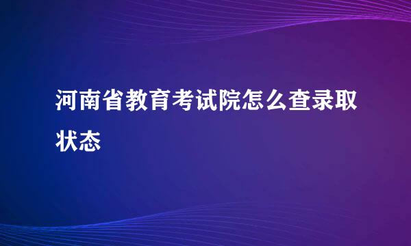 河南省教育考试院怎么查录取状态