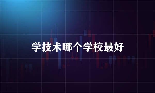 学技术哪个学校最好