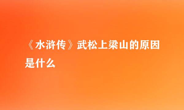 《水浒传》武松上梁山的原因是什么