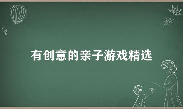 有创意的亲子游戏精选