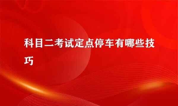 科目二考试定点停车有哪些技巧