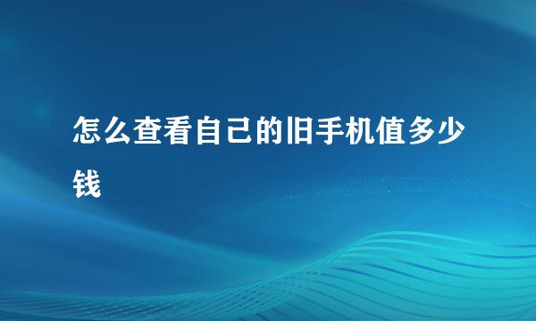 怎么查看自己的旧手机值多少钱