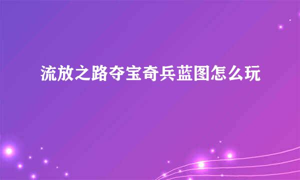 流放之路夺宝奇兵蓝图怎么玩