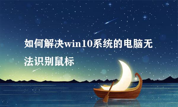 如何解决win10系统的电脑无法识别鼠标