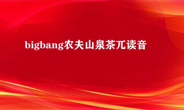 bigbang农夫山泉茶兀读音
