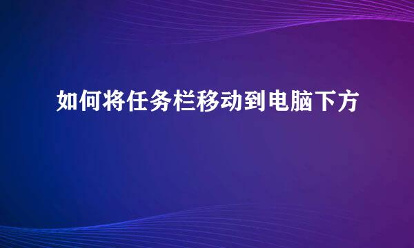 如何将任务栏移动到电脑下方