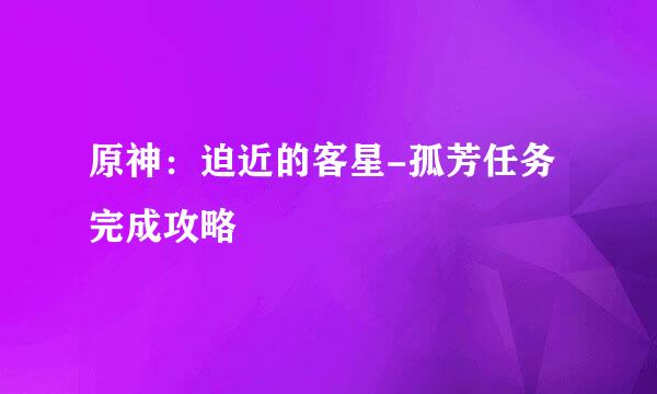 原神：迫近的客星-孤芳任务完成攻略