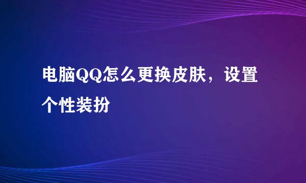 电脑QQ怎么更换皮肤，设置个性装扮