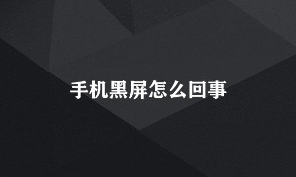 手机黑屏怎么回事
