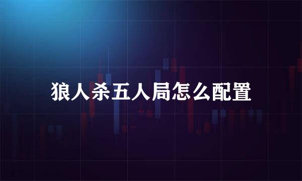 狼人杀五人局怎么配置