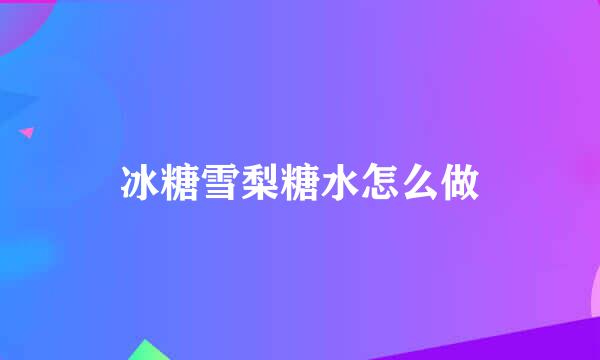 冰糖雪梨糖水怎么做