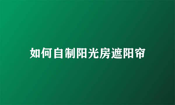 如何自制阳光房遮阳帘