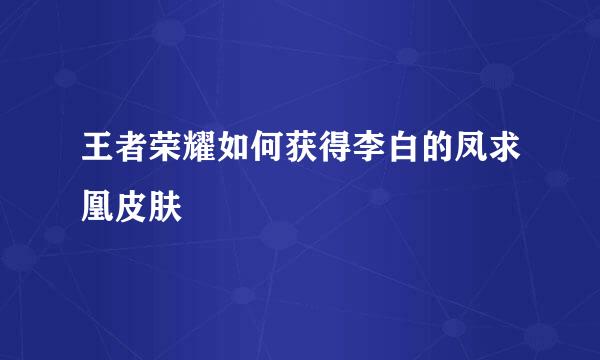 王者荣耀如何获得李白的凤求凰皮肤