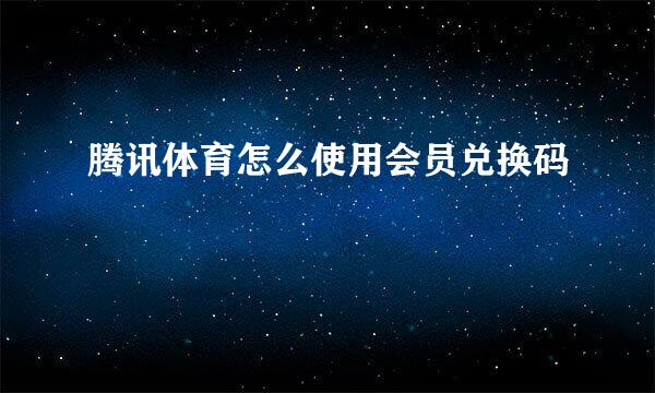 腾讯体育怎么使用会员兑换码