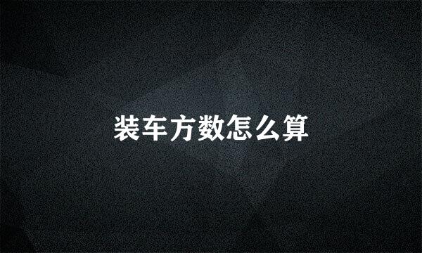 装车方数怎么算