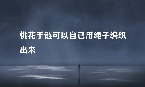 桃花手链可以自己用绳子编织出来