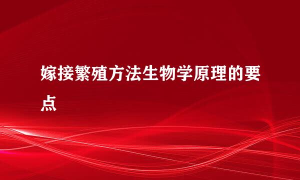 嫁接繁殖方法生物学原理的要点