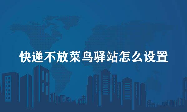快递不放菜鸟驿站怎么设置