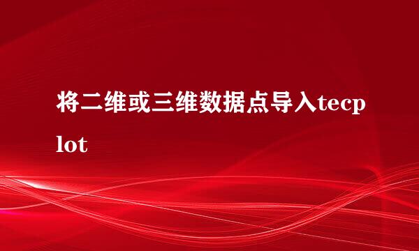 将二维或三维数据点导入tecplot