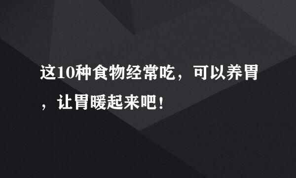 这10种食物经常吃，可以养胃，让胃暖起来吧！