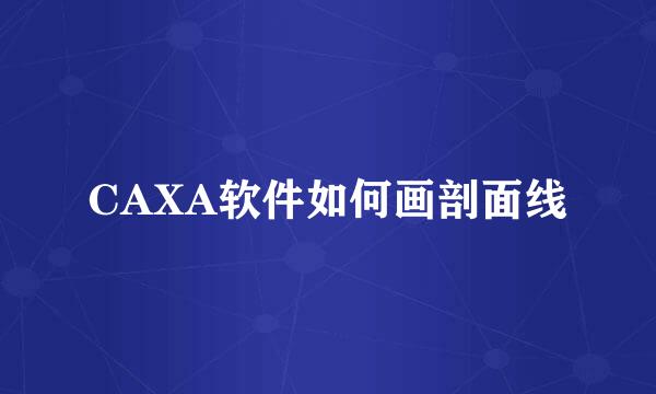 CAXA软件如何画剖面线