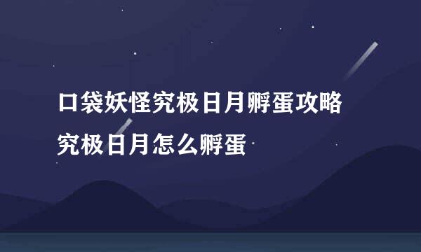 口袋妖怪究极日月孵蛋攻略 究极日月怎么孵蛋
