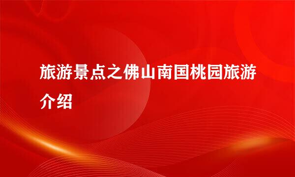 旅游景点之佛山南国桃园旅游介绍