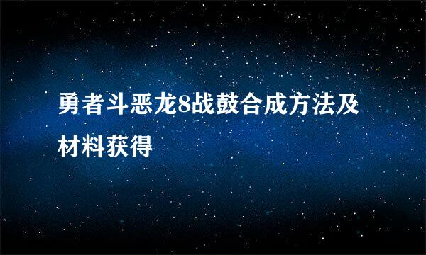 勇者斗恶龙8战鼓合成方法及材料获得