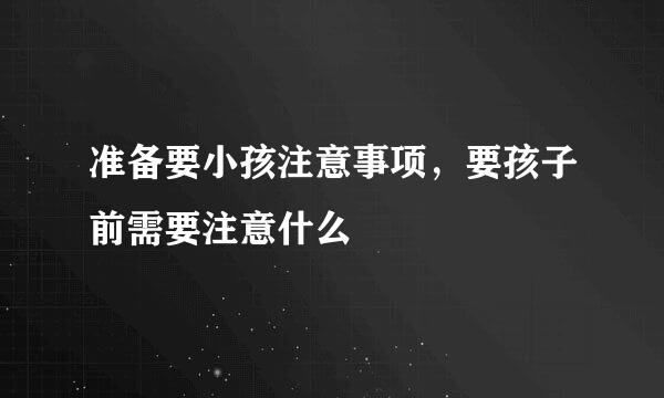 准备要小孩注意事项，要孩子前需要注意什么