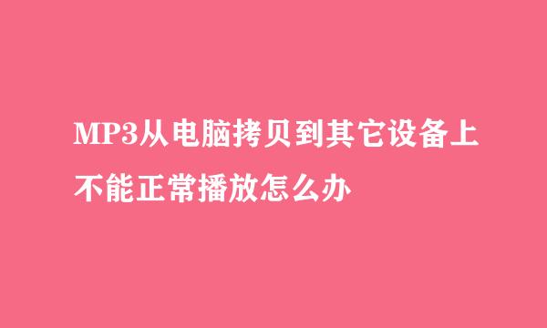 MP3从电脑拷贝到其它设备上不能正常播放怎么办