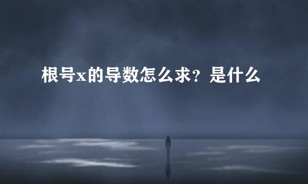 根号x的导数怎么求？是什么