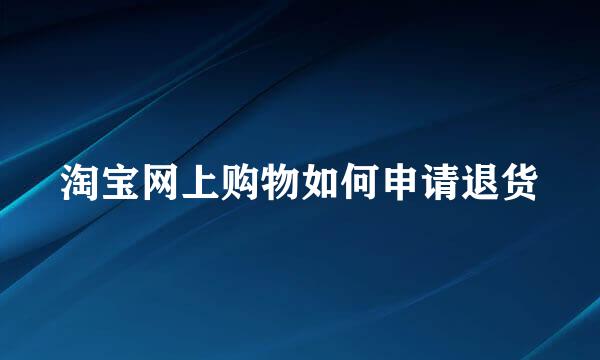 淘宝网上购物如何申请退货