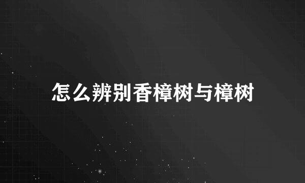 怎么辨别香樟树与樟树