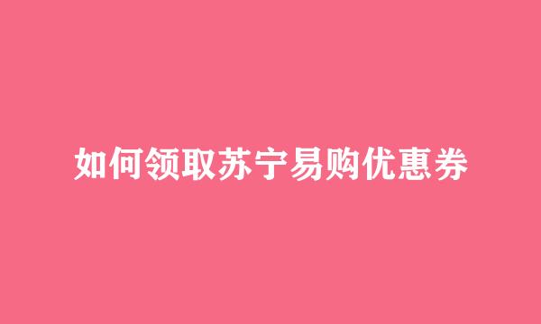 如何领取苏宁易购优惠券