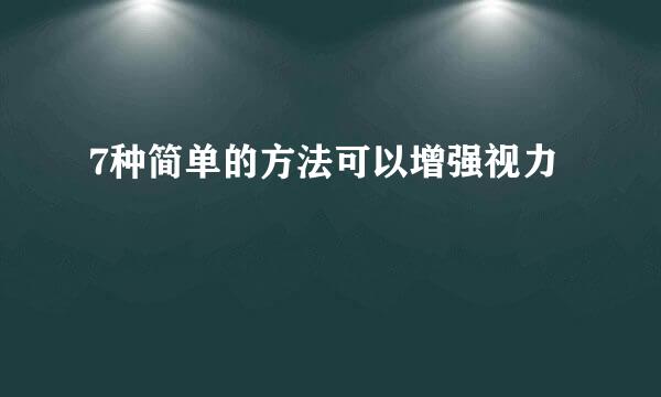 7种简单的方法可以增强视力