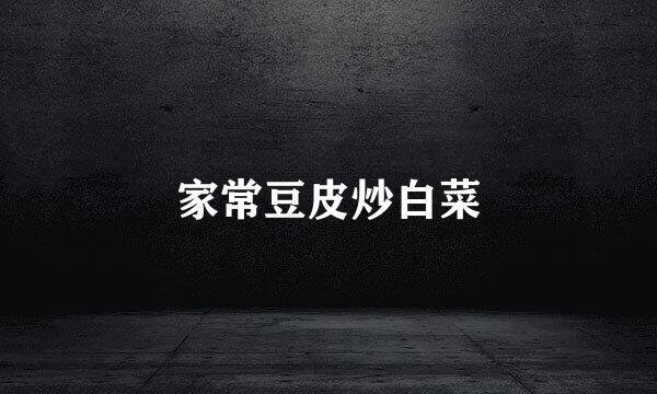 家常豆皮炒白菜