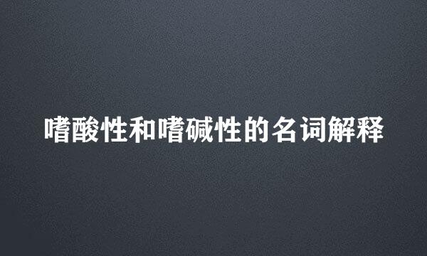 嗜酸性和嗜碱性的名词解释
