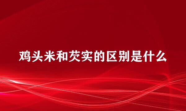 鸡头米和芡实的区别是什么