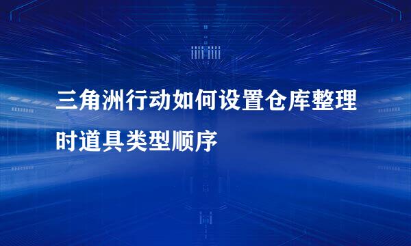 三角洲行动如何设置仓库整理时道具类型顺序