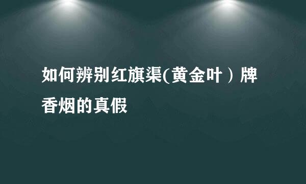 如何辨别红旗渠(黄金叶）牌香烟的真假