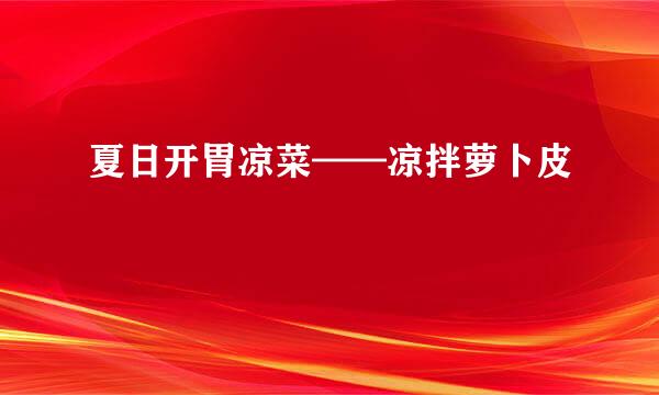 夏日开胃凉菜——凉拌萝卜皮