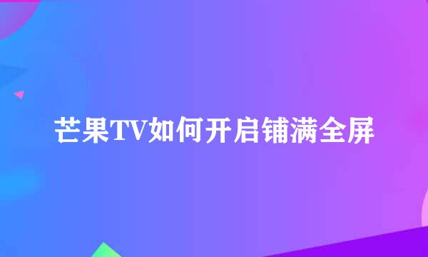 芒果TV如何开启铺满全屏