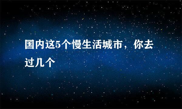 国内这5个慢生活城市，你去过几个