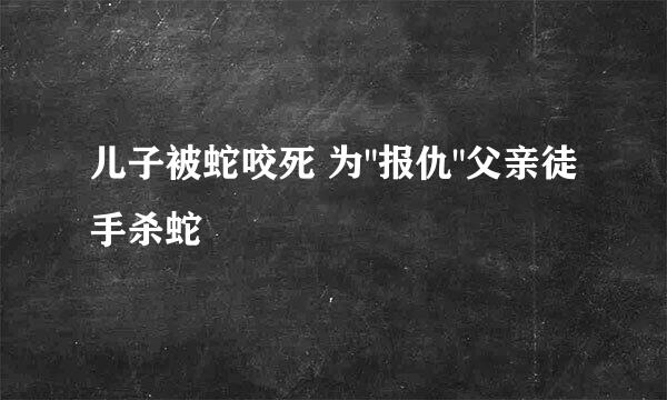儿子被蛇咬死 为