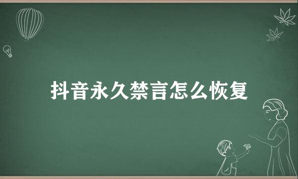 抖音永久禁言怎么恢复