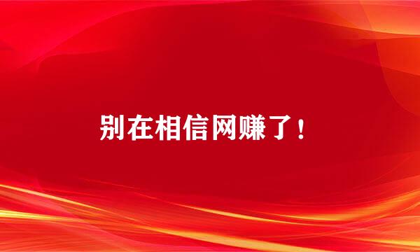 别在相信网赚了！