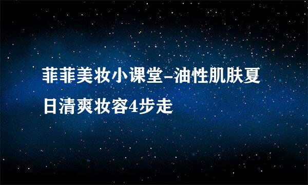 菲菲美妆小课堂-油性肌肤夏日清爽妆容4步走